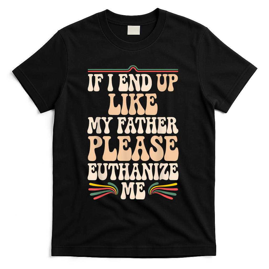 If I End Up Like My Father Please Euthanize Me T-Shirt product image 3