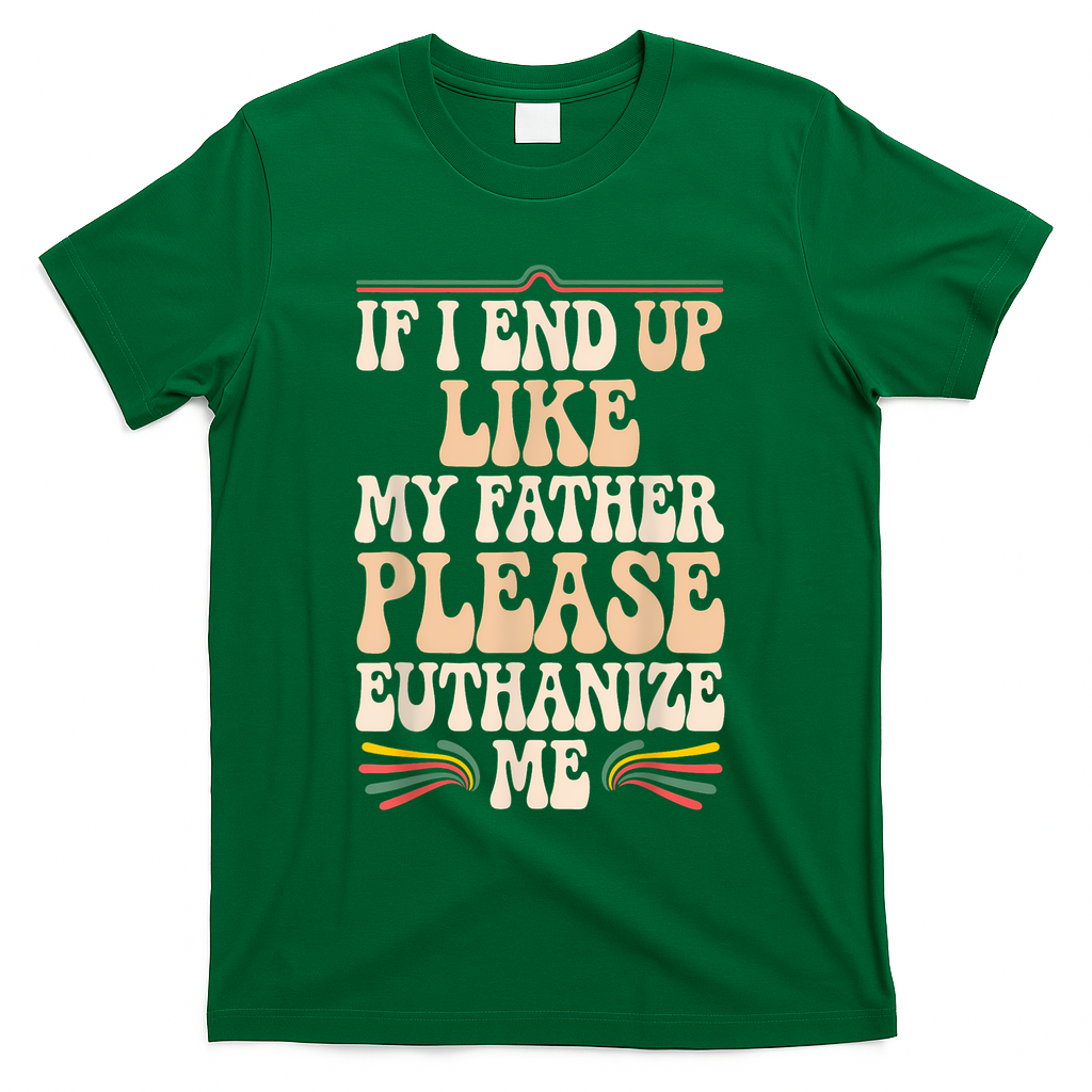 If I End Up Like My Father Please Euthanize Me T-Shirt product image 2