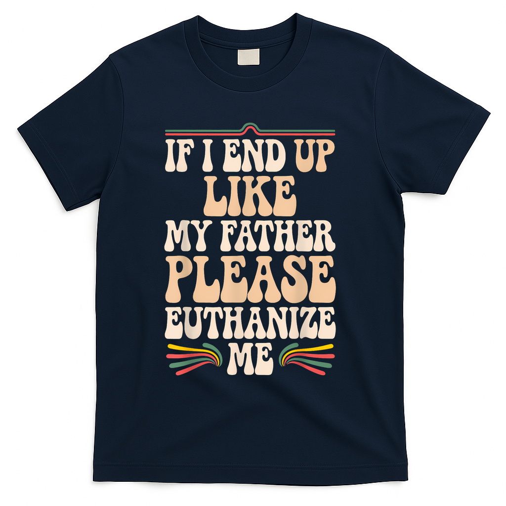 If I End Up Like My Father Please Euthanize Me T-Shirt product image 1